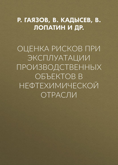 Книга Р. Р. Гаязов, В. С. Кадысев, В. И. Лопатин, Ю. А. Знаемский Оценка рисков при эксплуатации производственных объектов в нефтехимической отрасли