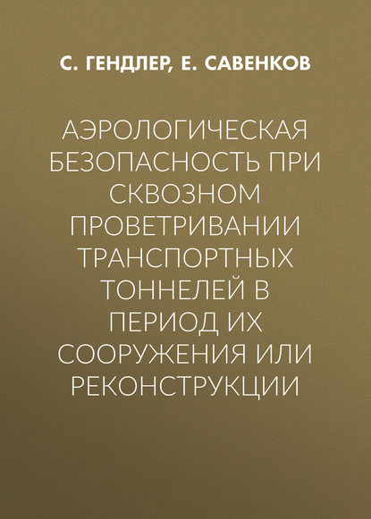 Книга С. Г. Гендлер, Е. А. Савенков, С. Гендлер Аэрологическая безопасность при сквозном проветривании транспортных тоннелей в период их сооружения или реконструкции
