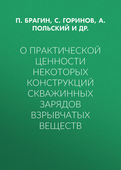 Книга Павел Александрович Брагин, Сергей Александрович Горинов, А. В. Польский, И. А. Пустовалов, П. А. Брагин О практической ценности некоторых конструкций скважинных зарядов взрывчатых веществ