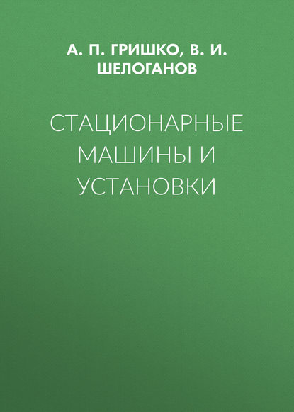 Книга А. П. Гришко, В. И. Шелоганов Стационарные машины и установки