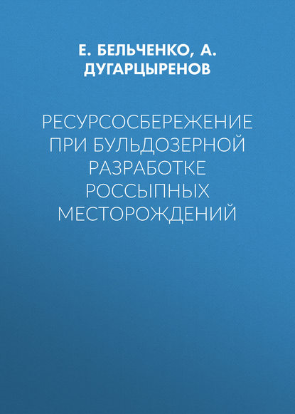 Книга Е. Бельченко, Е. Л. Бельченко, А. В. Дугарцыренов Ресурсосбережение при бульдозерной разработке россыпных месторождений