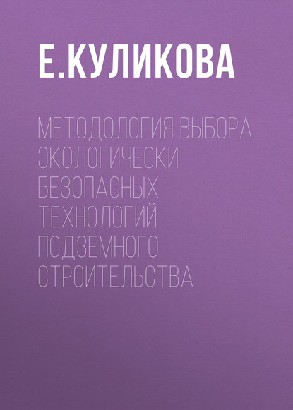 Книга Е. Ю. Куликова, Е. Куликова Методология выбора экологически безопасных технологий подземного строительства