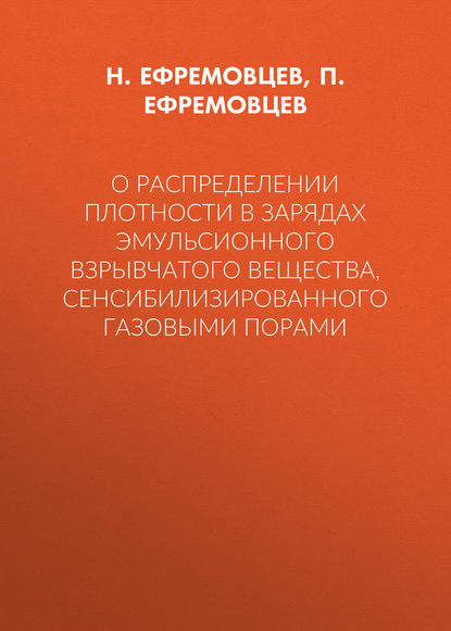 Книга Н. Н. Ефремовцев, П. Н. Ефремовцев, Н. Ефремовцев О распределении плотности в зарядах эмульсионного взрывчатого вещества, сенсибилизированного газовыми порами