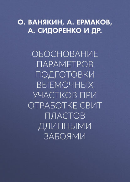 Книга О. В. Ванякин, А. А. Сидоренко, А. Ю. Ермаков, О. И. Казанин, О. Ванякин Обоснование параметров подготовки выемочных участков при отработке свит пластов длинными забоями