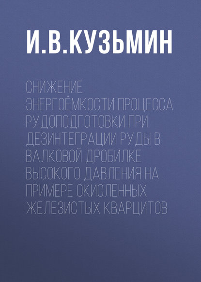 Книга И. В. Кузьмин Снижение энергоёмкости процесса рудоподготовки при дезинтеграции руды в валковой дробилке высокого давления на примере окисленных железистых кварцитов