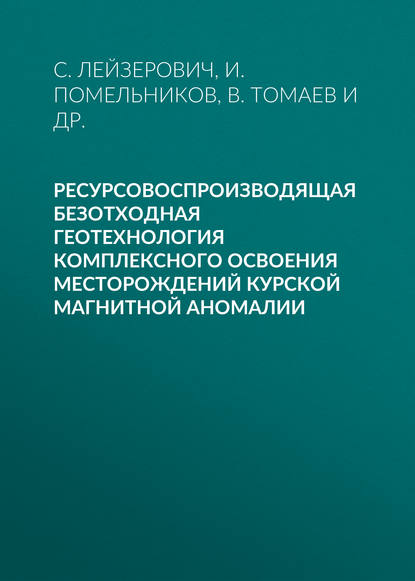 Книга В. Томаев, В. К. Томаев, И. И. Помельников, С. Г. Лейзерович, В. В. Сидорчук Ресурсовоспроизводящая безотходная геотехнология комплексного освоения месторождений Курской магнитной аномалии