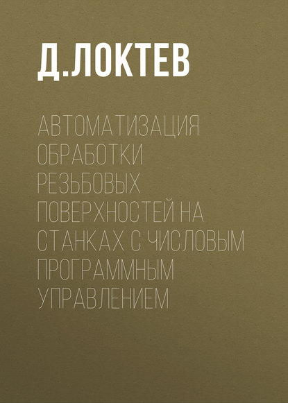 Книга Д. А. Локтев Автоматизация обработки резьбовых поверхностей на станках с числовым программным управлением