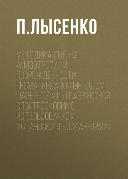 Книга П. Ю. Лысенко, П. Лысенко Методика оценки анизотропии и повреждённости геоматериалов методом лазерной ультразвуковой спектроскопии с использованием установки «Геоскан-02МУ»