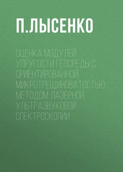 Книга П. Ю. Лысенко, П. Лысенко Оценка модулей упругости геосреды с ориентированной микротрещиноватостью методом лазерной ультразвуковой спектроскопии