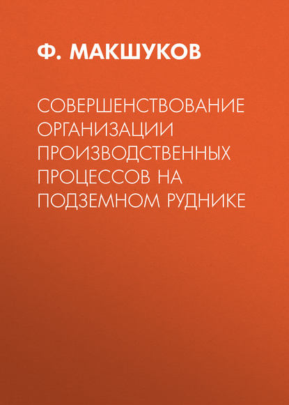 Книга Ф. Х. Макшуков, Ф. Макшуков Совершенствование организации производственных процессов на подземном руднике
