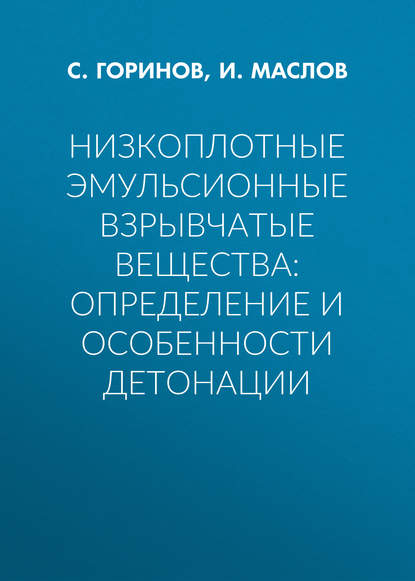 Книга Илья Юрьевич Маслов, Сергей Александрович Горинов, И. Ю. Маслов Низкоплотные эмульсионные взрывчатые вещества: определение и особенности детонации