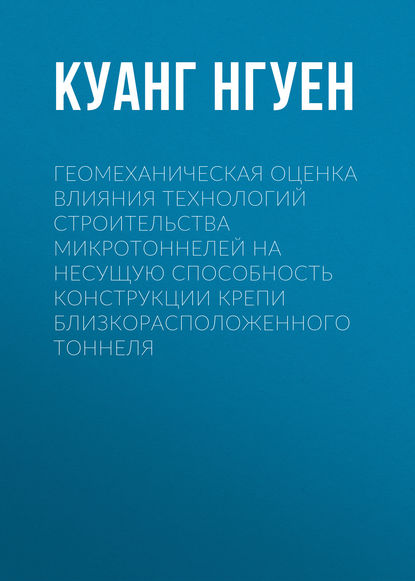 Книга Куанг Хюи Нгуен, Куанг Нгуен Геомеханическая оценка влияния технологий строительства микротоннелей на несущую способность конструкции крепи близкорасположенного тоннеля