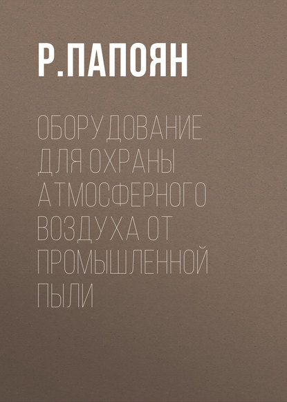 Книга Р. Папоян, Р. Л. Папоян Оборудование для охраны атмосферного воздуха от промышленной пыли