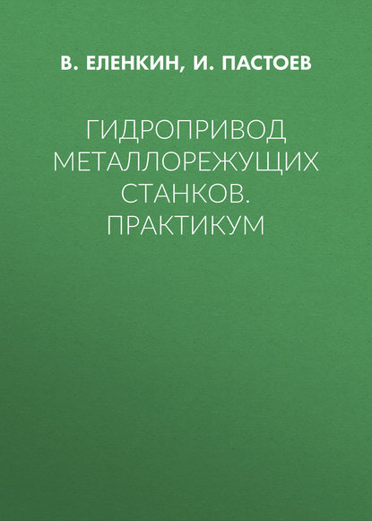 Книга И. Л. Пастоев, В. Ф. Еленкин Гидропривод металлорежущих станков. Практикум