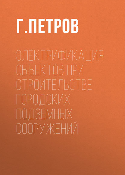 Книга Г. Петров, Г. М. Петров Электрификация объектов при строительстве городских подземных сооружений