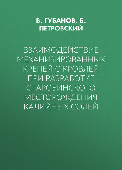 Книга В. Губанов, В. А. Губанов, Б. И. Петровский Взаимодействие механизированных крепей с кровлей при разработке Старобинского месторождения калийных солей