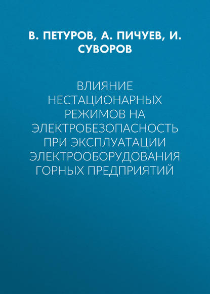 Книга И. Ф Суворов, В. И. Петуров, Александр Вадимович Пичуев, И. Суворов Влияние нестационарных режимов на электробезопасность при эксплуатации электрооборудования горных предприятий