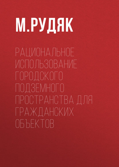 Книга М. Рудяк, М. С. Рудяк Рациональное использование городского подземного пространства для гражданских объектов