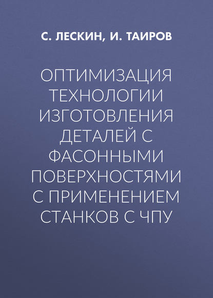 Книга И. Е. Таиров, С. А. Лескин, И. Таиров Оптимизация технологии изготовления деталей с фасонными поверхностями с применением станков с ЧПУ