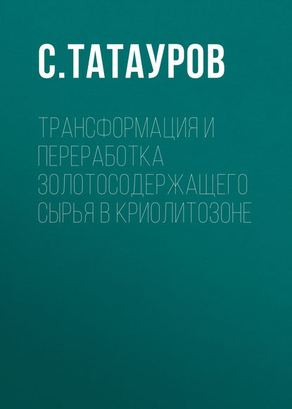 Книга С. Татауров, С. Б. Татауров Трансформация и переработка золотосодержащего сырья в криолитозоне
