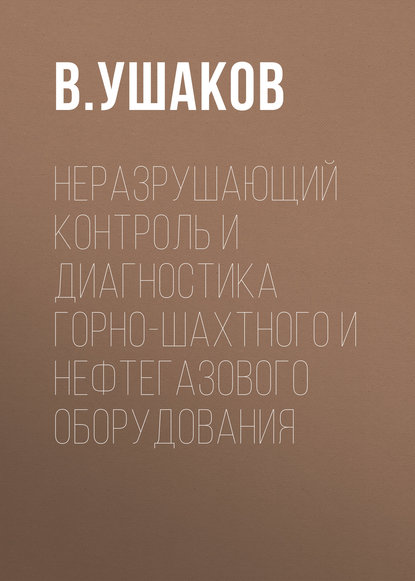 Книга В. Ушаков, В. М. Ушаков Неразрушающий контроль и диагностика горно-шахтного и нефтегазового оборудования
