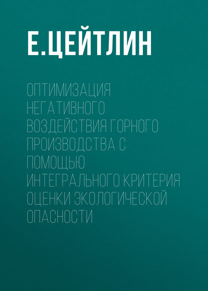 Книга Е. Цейтлин, Е. М. Цейтлин Оптимизация негативного воздействия горного производства с помощью интегрального критерия оценки экологической опасности