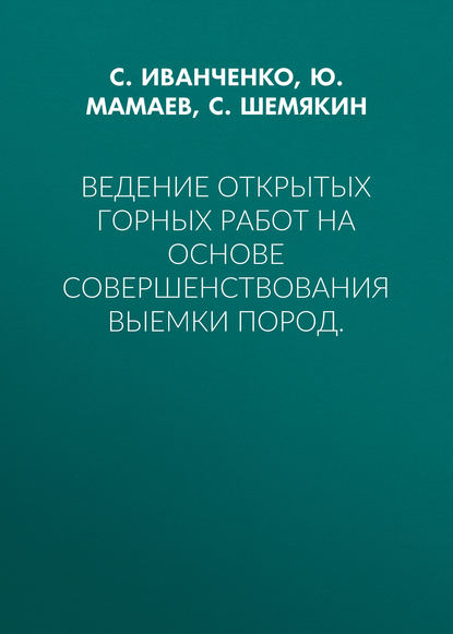 Книга Сергей Николаевич Иванченко, С. Шемякин, С. А. Шемякин, Ю. А. Мамаев Ведение открытых горных работ на основе совершенствования выемки пород.