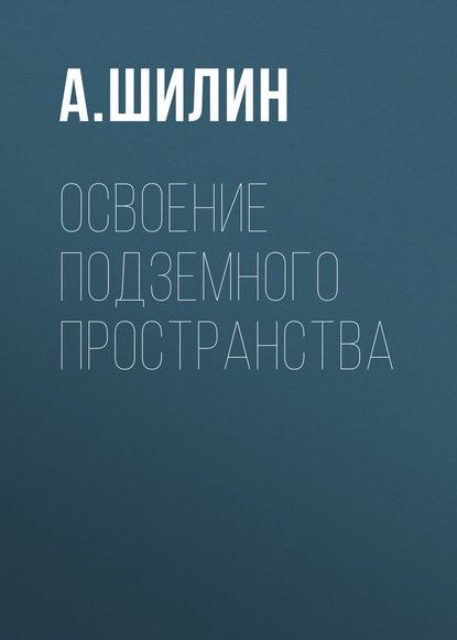 Книга Андрей Шилин, Андрей Александрович Шилин Освоение подземного пространства
