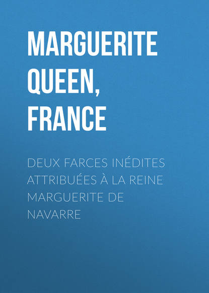 Книга Queen Marguerite, Marguerite Queen, consort of Henry IV, King of France Deux farces inédites attribuées à la reine Marguerite de Navarre
