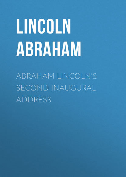 Книга Lincoln Abraham, Abraham Lincoln Abraham Lincoln's Second Inaugural Address