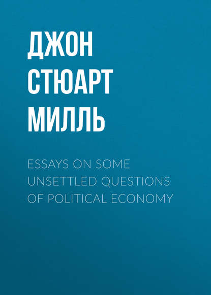 Книга Джон Стюарт Милль Essays on some unsettled Questions of Political Economy