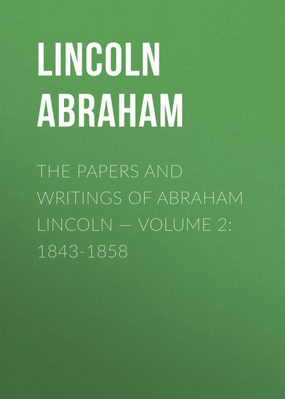 Книга Lincoln Abraham, Abraham Lincoln The Papers And Writings Of Abraham Lincoln — Volume 2: 1843-1858