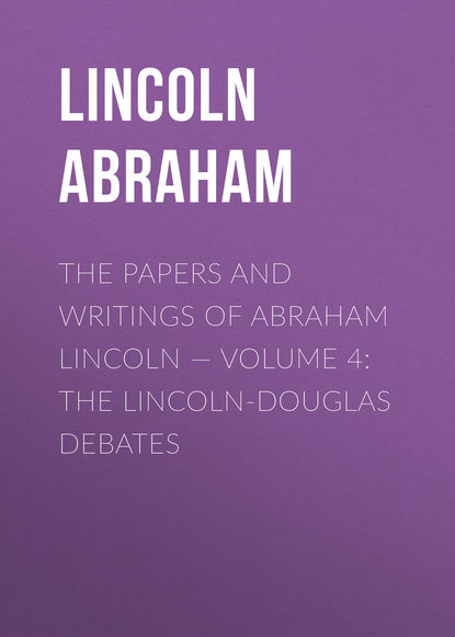 Книга Lincoln Abraham, Abraham Lincoln The Papers And Writings Of Abraham Lincoln — Volume 4: The Lincoln-Douglas Debates