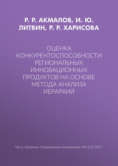 Книга И. Ю. Литвин, Р. Р. Харисова, Р. Р. Акмалов Оценка конкурентоспособности региональных инновационных продуктов на основе метода анализа иерархий