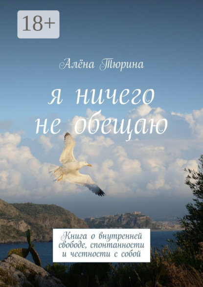 Книга Алёна Тюрина Я ничего не обещаю. Книга о внутренней свободе, спонтанности и честности с собой