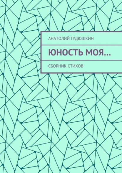 Книга Анатолий Гудюшкин Юность моя… Сборник стихов