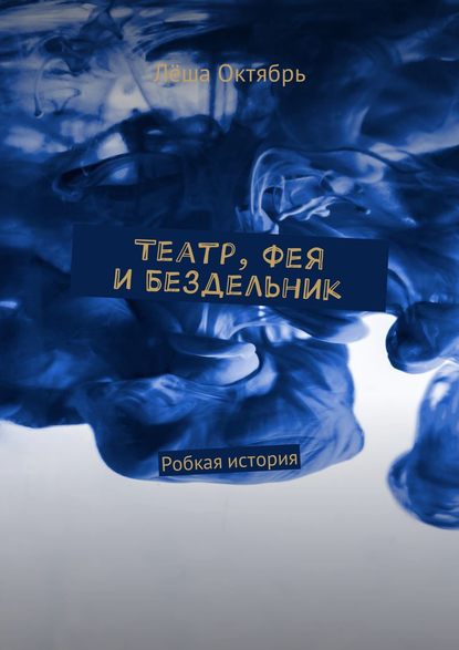 Книга Лёша Октябрь Театр, Фея и Бездельник. Робкая история