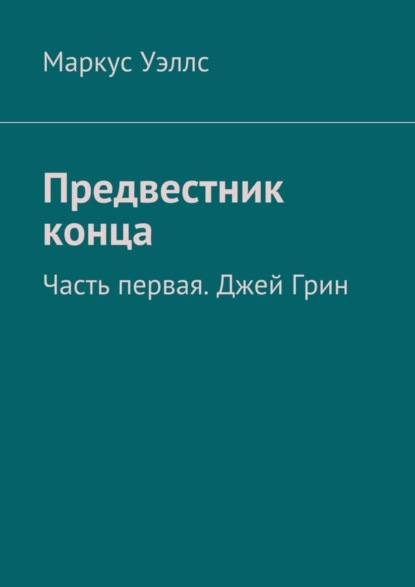 Книга Маркус Уэллс Предвестник конца. Часть первая. Джей Грин