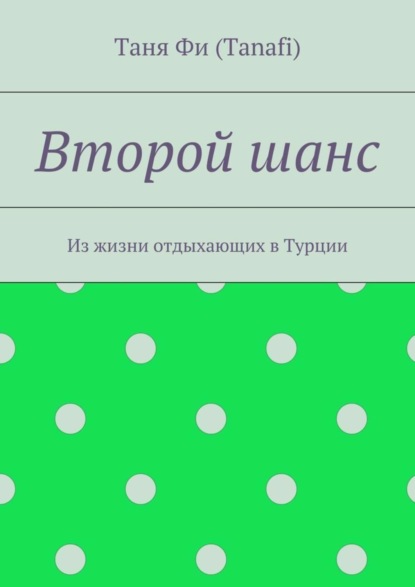 Книга Таня Фи (Tanafi),  Таня Фи (Tanafi) Второй шанс. Из жизни отдыхающих в Турции