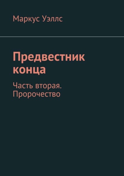 Книга Маркус Уэллс Предвестник конца. Часть вторая. Пророчество