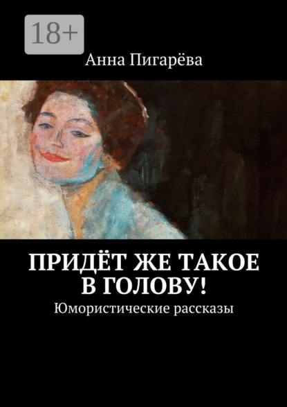 Книга Анна Пигарева Придёт же такое в голову! Юмористические рассказы
