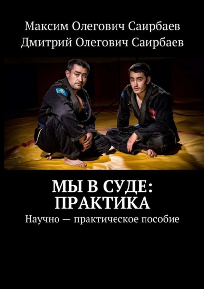 Книга Максим Олегович Саирбаев, Дмитрий Олегович Саирбаев Мы в суде: практика. Научно-практическое пособие