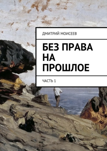 Книга Дмитрий Моисеев Без права на прошлое. Часть 1