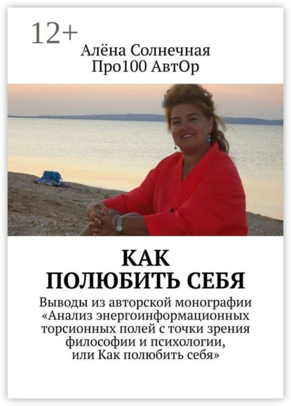 Книга Про100 АвтОр, Алёна Солнечная Как полюбить себя. Выводы из авторской монографии «Анализ энергоинформационных торсионных полей с точки зрения философии и психологии, или Как полюбить себя»