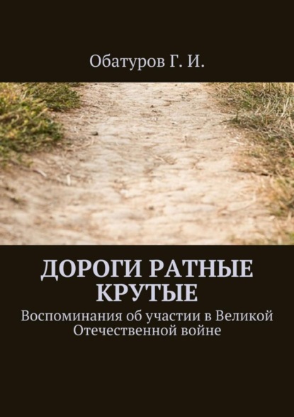 Книга Геннадий Иванович Обатуров Дороги ратные крутые. Воспоминания об участии в Великой Отечественной войне