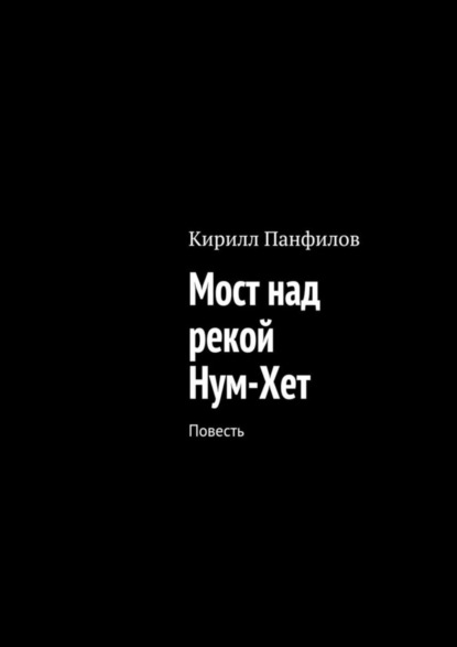 Книга Кирилл Сергеевич Панфилов Мост над рекой Нум-Хет. Повесть
