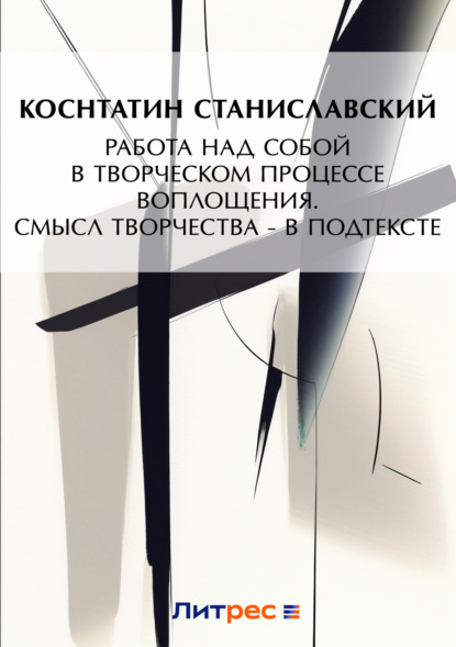 Книга Константин Станиславский, Константин Сергеевич Станиславский Работа над собой в творческом процессе воплощения. Смысл творчества – в подтексте