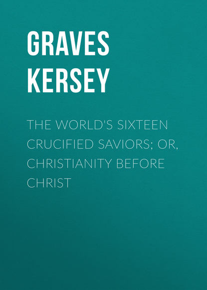 Книга Kersey Graves, Graves Kersey The World's Sixteen Crucified Saviors; Or, Christianity Before Christ