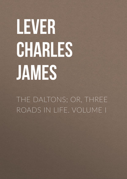 Книга Lever Charles James, Charles Lever The Daltons; Or, Three Roads In Life. Volume I