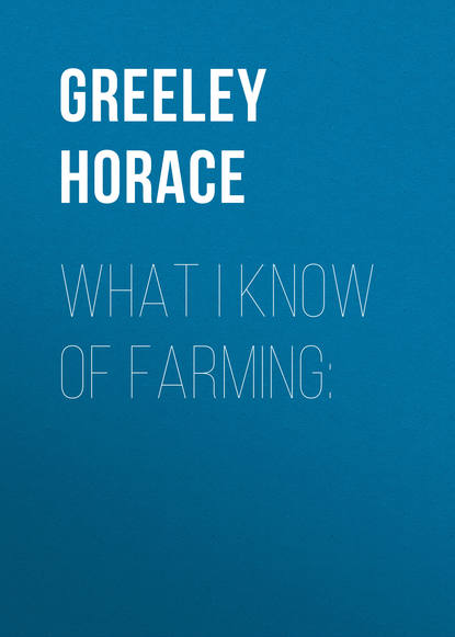 Книга Greeley Horace, Horace Greeley What I know of farming: